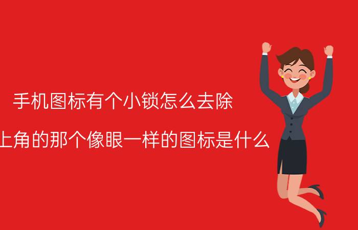 手机图标有个小锁怎么去除 右上角的那个像眼一样的图标是什么?怎么取消？